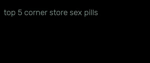 top 5 corner store sex pills