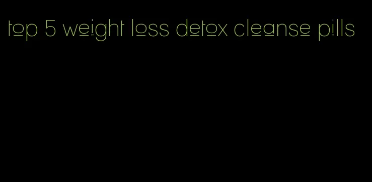 top 5 weight loss detox cleanse pills