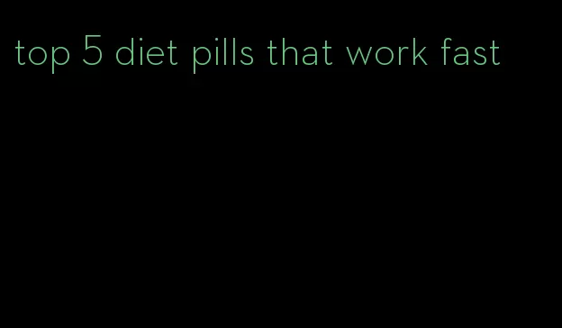 top 5 diet pills that work fast