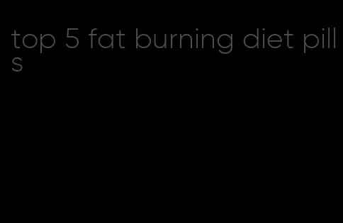 top 5 fat burning diet pills