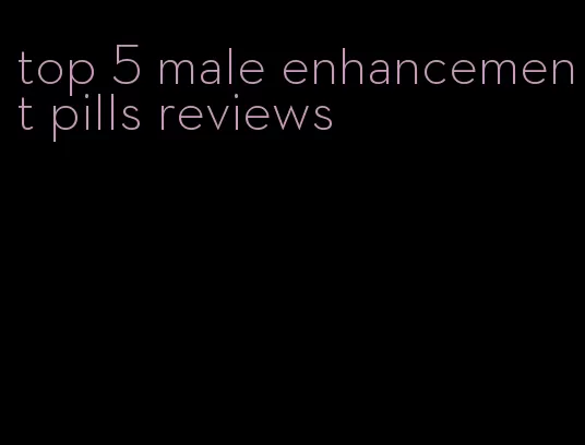 top 5 male enhancement pills reviews