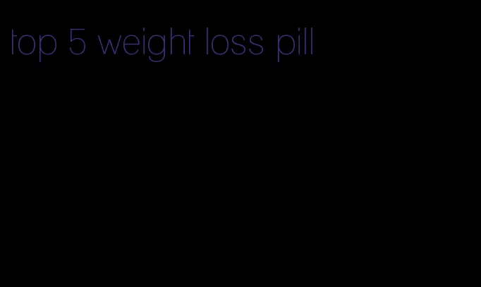 top 5 weight loss pill