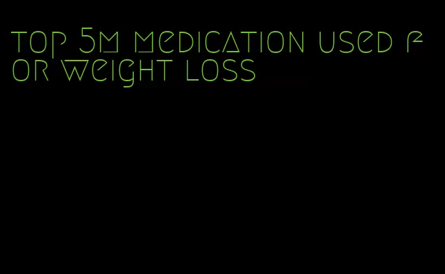 top 5m medication used for weight loss