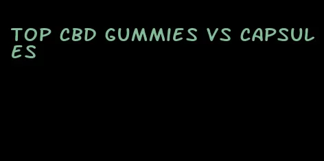 top cbd gummies vs capsules