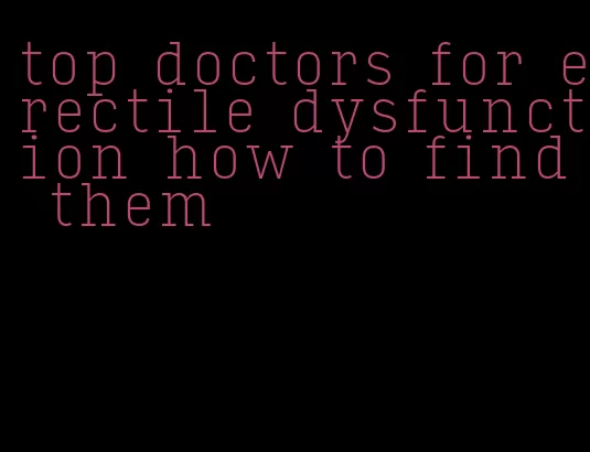 top doctors for erectile dysfunction how to find them