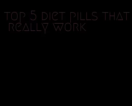 top 5 diet pills that really work