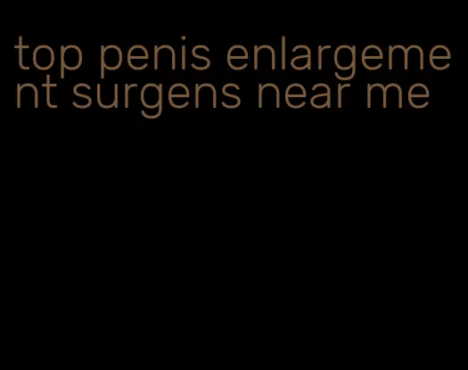 top penis enlargement surgens near me