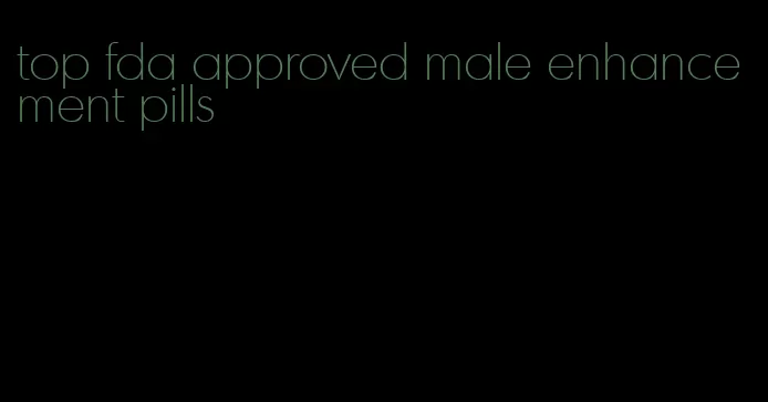 top fda approved male enhancement pills