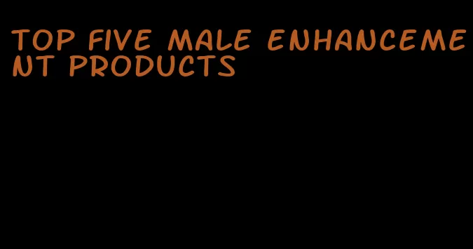 top five male enhancement products