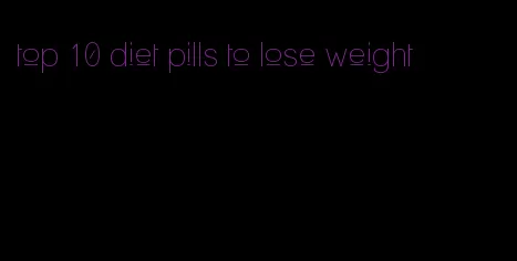 top 10 diet pills to lose weight