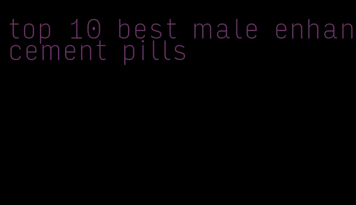 top 10 best male enhancement pills