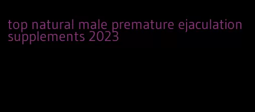 top natural male premature ejaculation supplements 2023