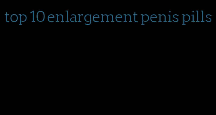 top 10 enlargement penis pills