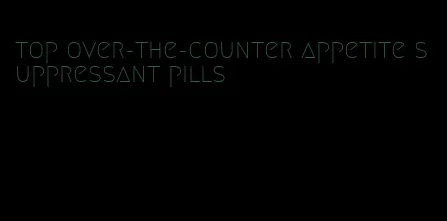 top over-the-counter appetite suppressant pills