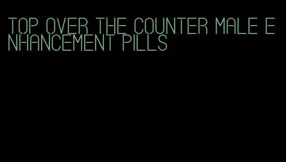 top over the counter male enhancement pills