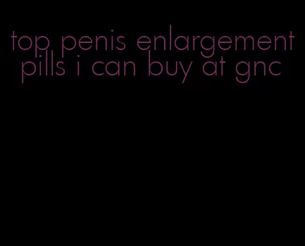 top penis enlargement pills i can buy at gnc