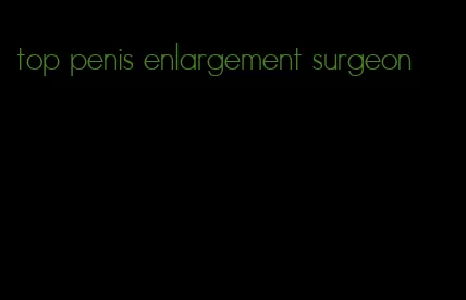 top penis enlargement surgeon