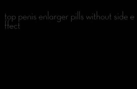 top penis enlarger pills without side effect