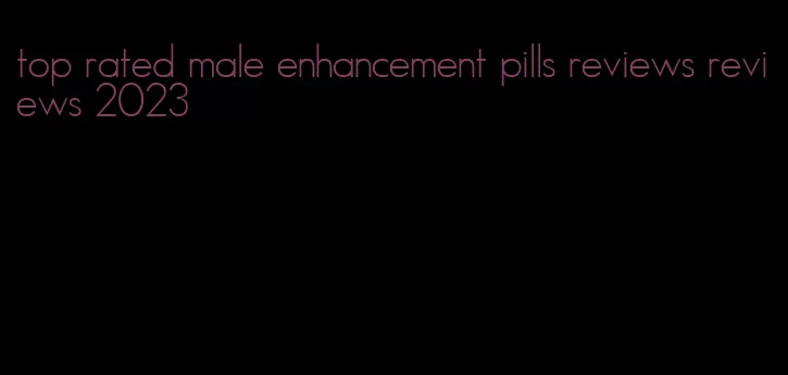 top rated male enhancement pills reviews reviews 2023