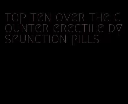 top ten over the counter erectile dysfunction pills