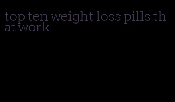 top ten weight loss pills that work