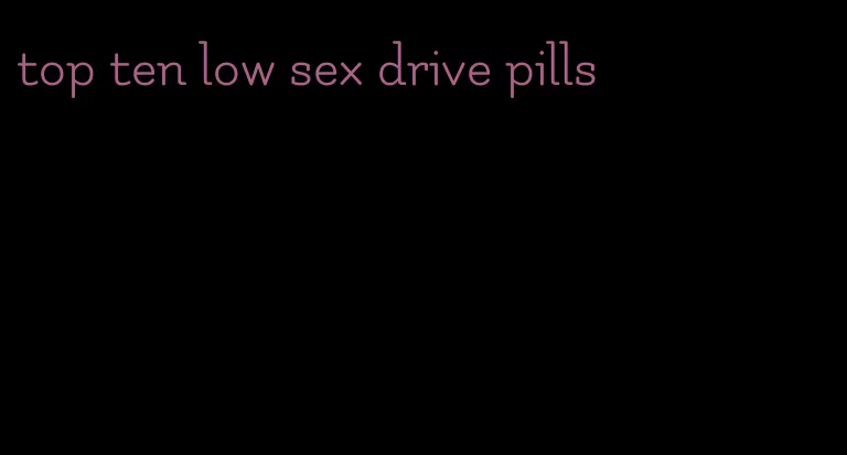 top ten low sex drive pills