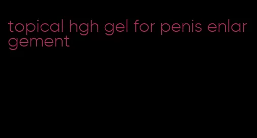 topical hgh gel for penis enlargement