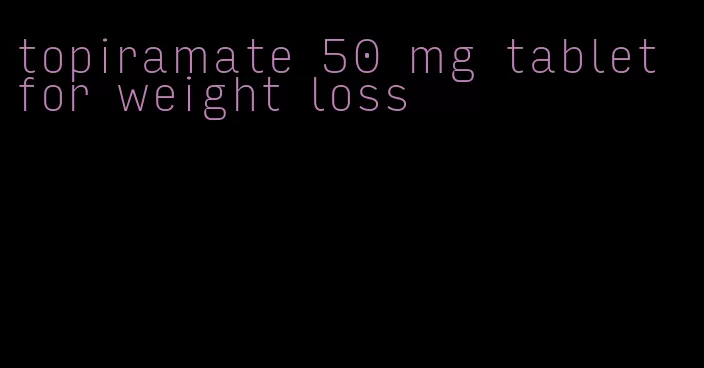 topiramate 50 mg tablet for weight loss