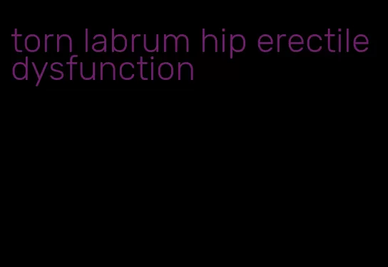 torn labrum hip erectile dysfunction