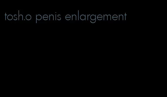 tosh.o penis enlargement