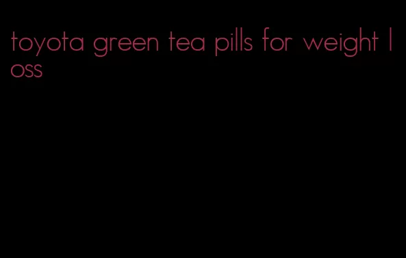 toyota green tea pills for weight loss