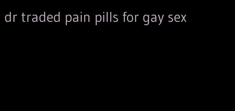 dr traded pain pills for gay sex