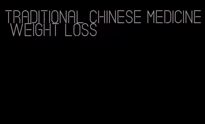 traditional chinese medicine weight loss