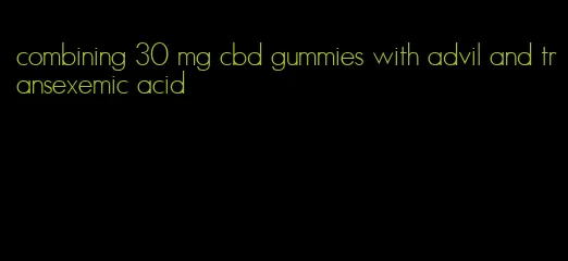 combining 30 mg cbd gummies with advil and transexemic acid