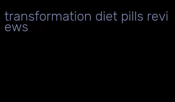 transformation diet pills reviews