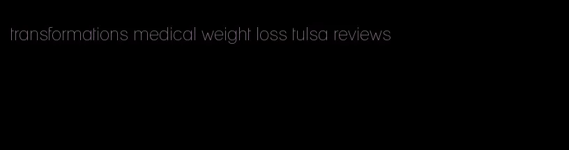 transformations medical weight loss tulsa reviews