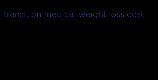 transition medical weight loss cost