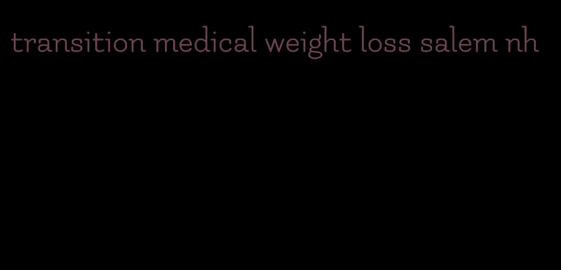 transition medical weight loss salem nh