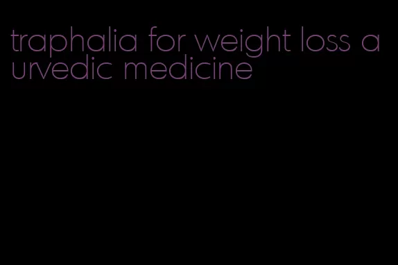 traphalia for weight loss aurvedic medicine