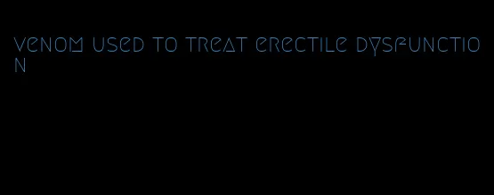 venom used to treat erectile dysfunction