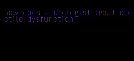 how does a urologist treat erectile dysfunction