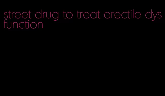 street drug to treat erectile dysfunction