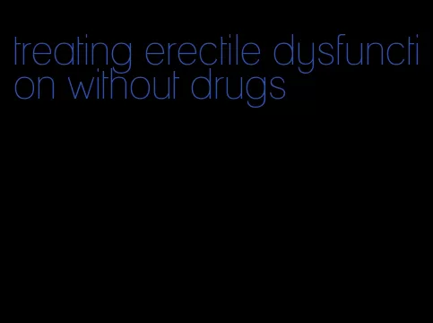 treating erectile dysfunction without drugs