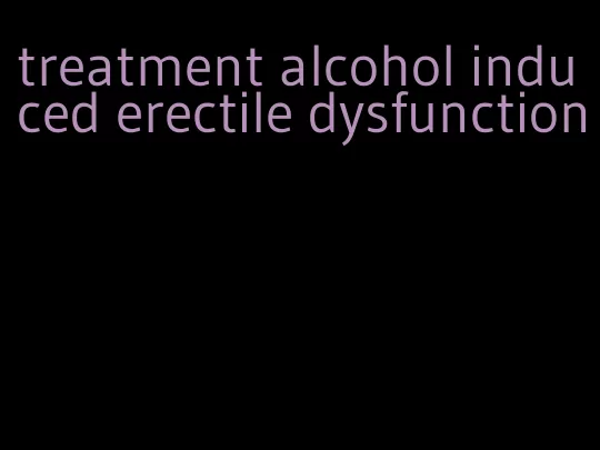 treatment alcohol induced erectile dysfunction