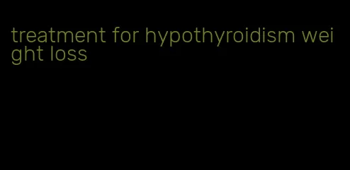 treatment for hypothyroidism weight loss