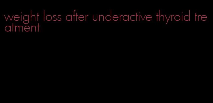 weight loss after underactive thyroid treatment