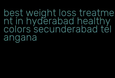 best weight loss treatment in hyderabad healthy colors secunderabad telangana