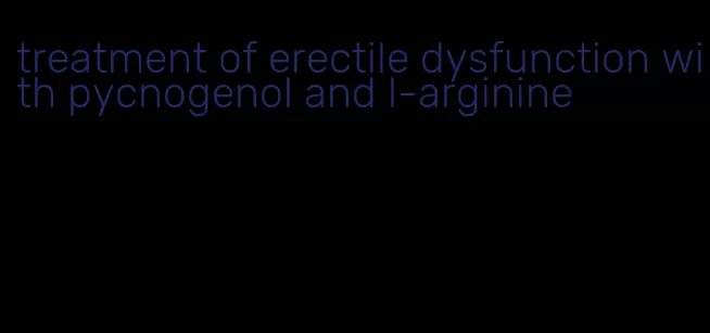 treatment of erectile dysfunction with pycnogenol and l-arginine