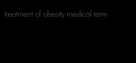 treatment of obesity medical term