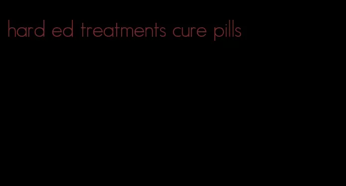 hard ed treatments cure pills